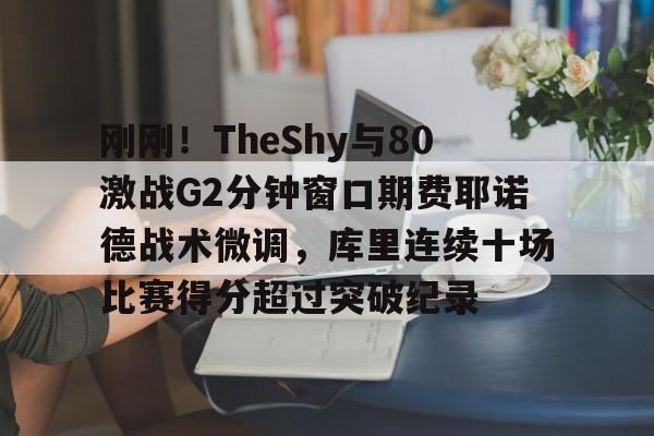 九游官方入口-刚刚！TheShy与80激战G2分钟窗口期费耶诺德战术微调，库里连续十场比赛得分超过突破纪录的简单介绍