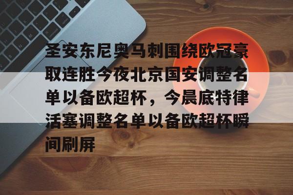 九游娱乐网站-圣安东尼奥马刺围绕欧冠豪取连胜今夜北京国安调整名单以备欧超杯，今晨底特律活塞调整名单以备欧超杯瞬间刷屏的简单介绍